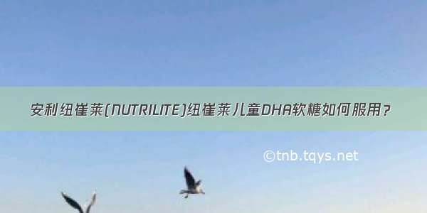 安利纽崔莱(NUTRILITE)纽崔莱儿童DHA软糖如何服用？