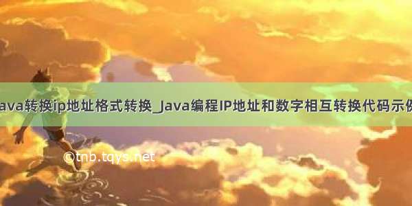 java转换ip地址格式转换_Java编程IP地址和数字相互转换代码示例