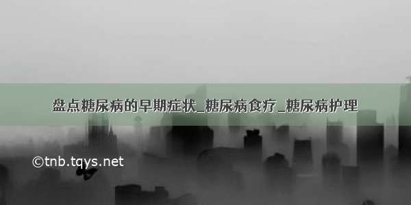 盘点糖尿病的早期症状_糖尿病食疗_糖尿病护理