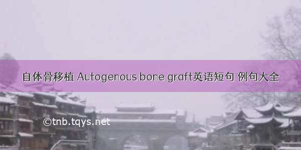 自体骨移植 Autogenous bone graft英语短句 例句大全