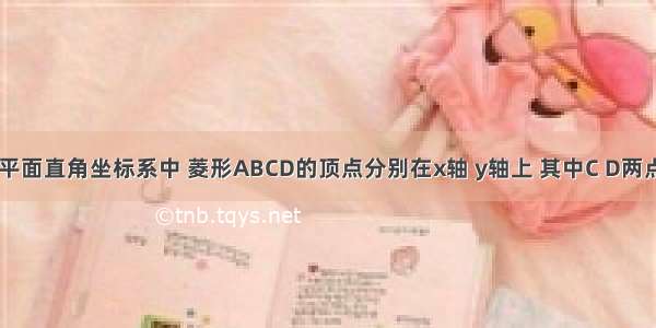 如图 已知平面直角坐标系中 菱形ABCD的顶点分别在x轴 y轴上 其中C D两点的坐标分