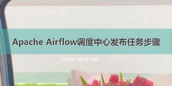 Apache Airflow调度中心发布任务步骤