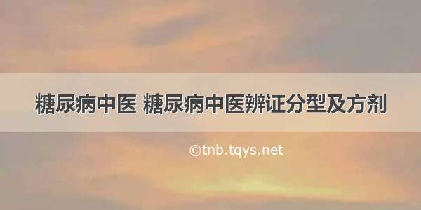 糖尿病中医 糖尿病中医辨证分型及方剂