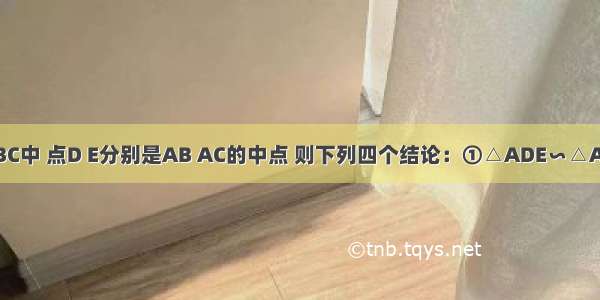 如图 在△ABC中 点D E分别是AB AC的中点 则下列四个结论：①△ADE∽△ABC；②BC=