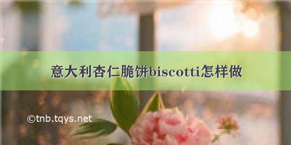 意大利杏仁脆饼biscotti怎样做