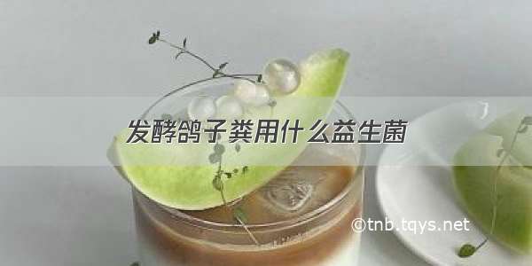 发酵鸽子粪用什么益生菌