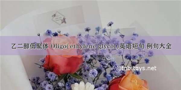 乙二醇低聚体 Oligo(ethylene glycol)英语短句 例句大全