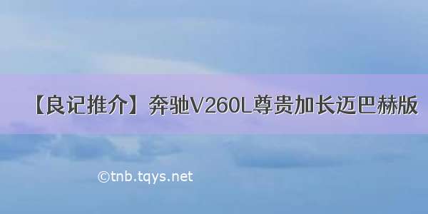 【良记推介】奔驰V260L尊贵加长迈巴赫版