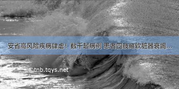 安省高风险疾病肆虐！数千起病例 患者四肢瘫软脏器衰竭…