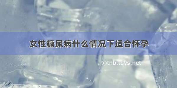 女性糖尿病什么情况下适合怀孕