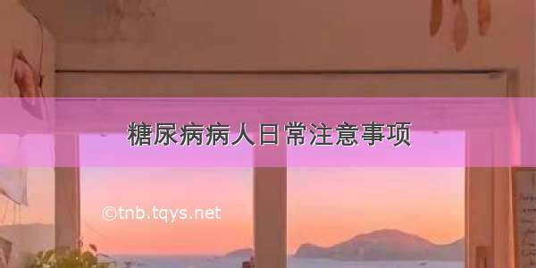 糖尿病病人日常注意事项