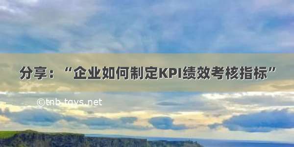 分享：“企业如何制定KPI绩效考核指标”