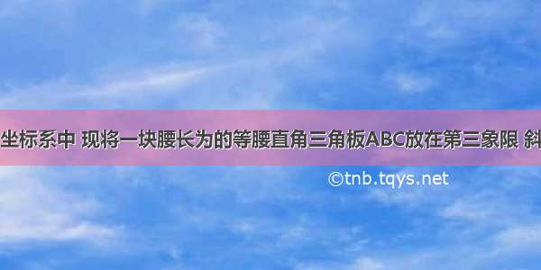 在平面直角坐标系中 现将一块腰长为的等腰直角三角板ABC放在第三象限 斜靠在两坐标