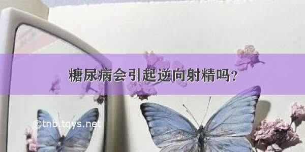 糖尿病会引起逆向射精吗？