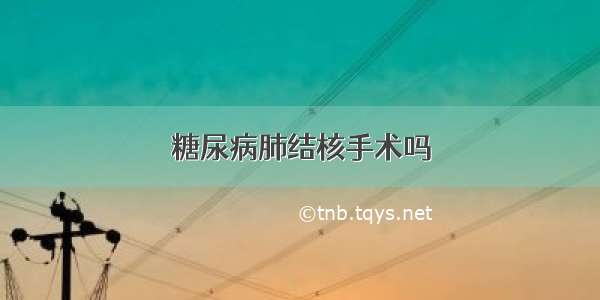 糖尿病肺结核手术吗