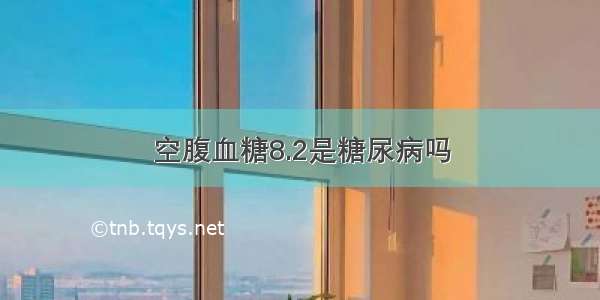 空腹血糖8.2是糖尿病吗