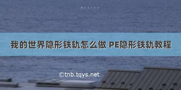 我的世界隐形铁轨怎么做 PE隐形铁轨教程