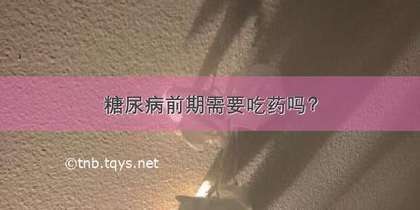 糖尿病前期需要吃药吗？