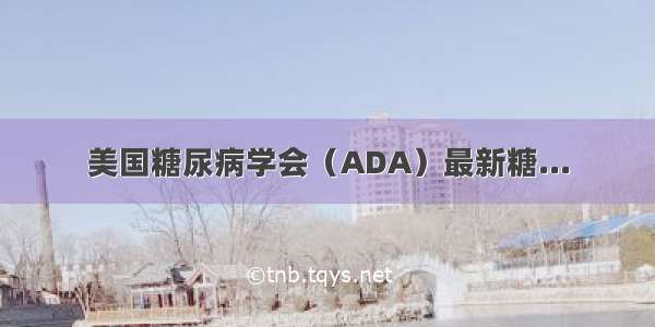 美国糖尿病学会（ADA）最新糖...