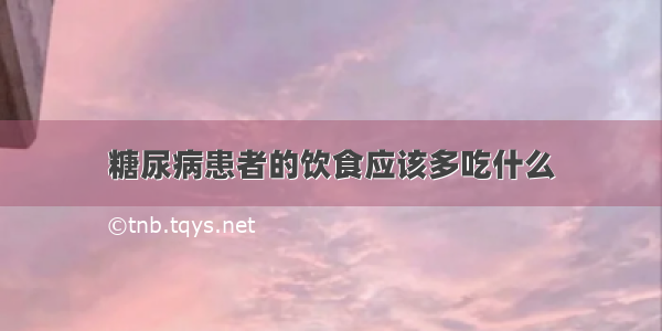 糖尿病患者的饮食应该多吃什么