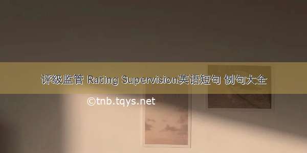 评级监管 Rating Supervision英语短句 例句大全