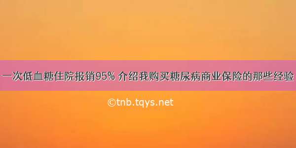 一次低血糖住院报销95% 介绍我购买糖尿病商业保险的那些经验