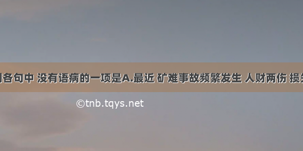 单选题下列各句中 没有语病的一项是A.最近 矿难事故频繁发生 人财两伤 损失巨大 其主