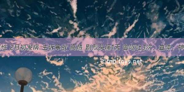 20岁男性 2月初发病 主诉寒战 高热 剧烈头痛1天 曾呕吐3次．查体：神志清楚