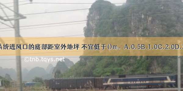 机械通风系统进风口的底部距室外地坪 不宜低于()m。A.0.5B.1.0C.2.0D.3.0ABCD