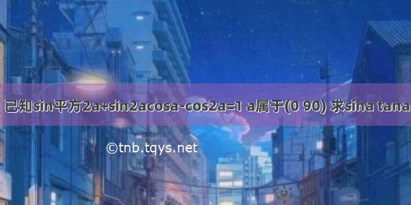 已知sin平方2a+sin2acosa-cos2a=1 a属于(0 90) 求sina tana