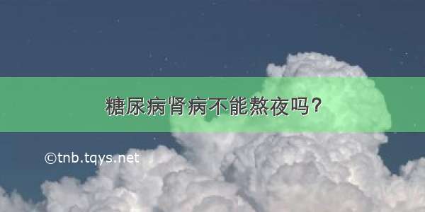 糖尿病肾病不能熬夜吗？