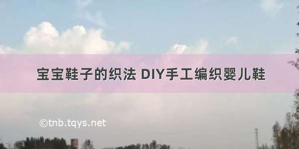 宝宝鞋子的织法 DIY手工编织婴儿鞋