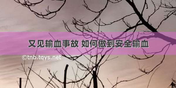 又见输血事故 如何做到安全输血