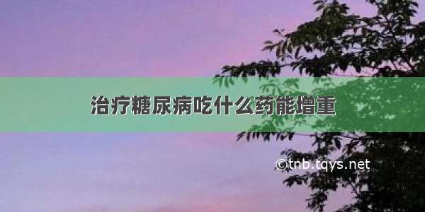 治疗糖尿病吃什么药能增重