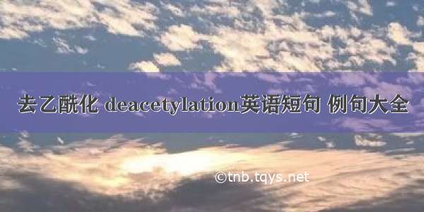 去乙酰化 deacetylation英语短句 例句大全