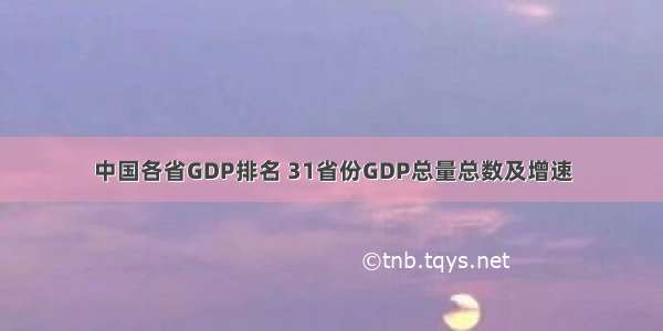 中国各省GDP排名 31省份GDP总量总数及增速