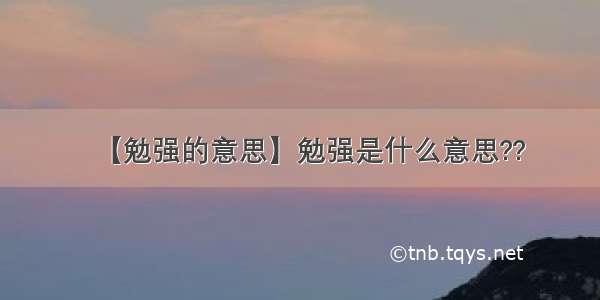 【勉强的意思】勉强是什么意思??