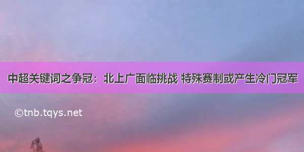 中超关键词之争冠：北上广面临挑战 特殊赛制或产生冷门冠军