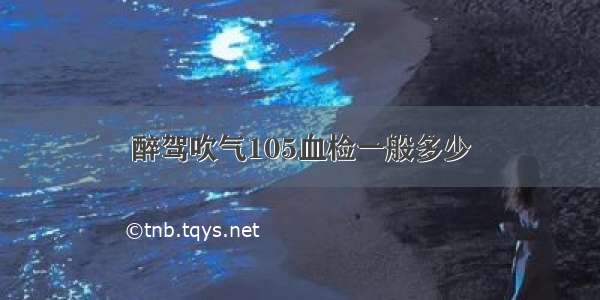 醉驾吹气105血检一般多少