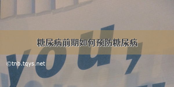 糖尿病前期如何预防糖尿病