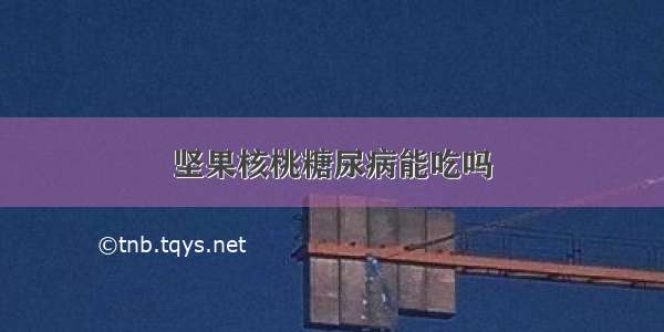 坚果核桃糖尿病能吃吗