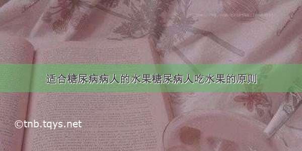 适合糖尿病病人的水果糖尿病人吃水果的原则