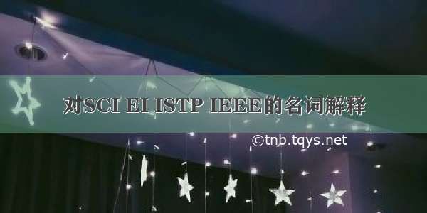 对SCI EI ISTP IEEE的名词解释