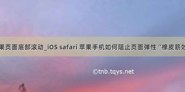 js禁止苹果页面底部滚动_iOS safari 苹果手机如何阻止页面弹性“橡皮筋效果”？...