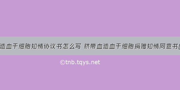 捐献造血干细胞知情协议书怎么写 脐带血造血干细胞捐赠知情同意书(9篇)