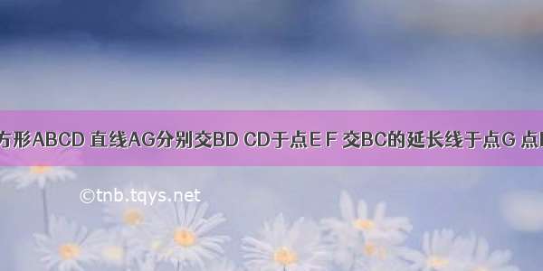 如图 已知正方形ABCD 直线AG分别交BD CD于点E F 交BC的延长线于点G 点H是线段FG