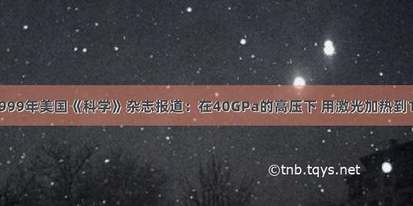 单选题1999年美国《科学》杂志报道：在40GPa的高压下 用激光加热到1800K 人