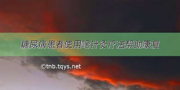 糖尿病患者使用啥针灸疗法帮助康复