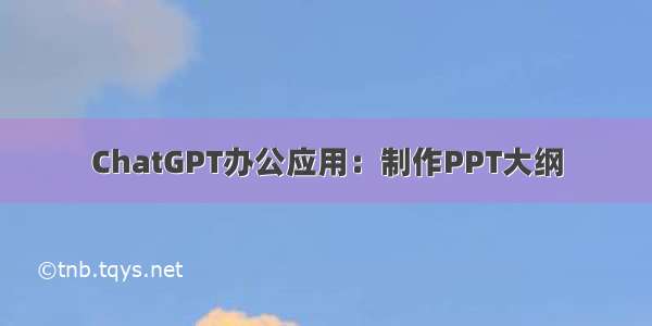 ChatGPT办公应用：制作PPT大纲