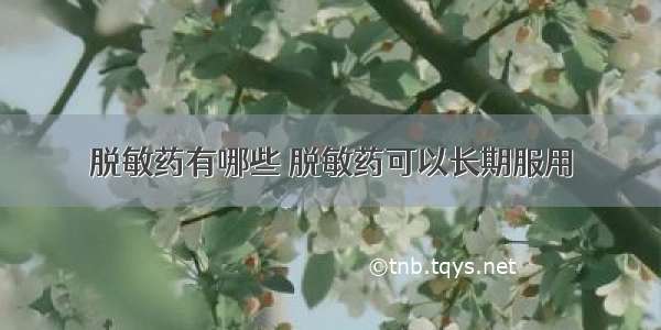 脱敏药有哪些 脱敏药可以长期服用